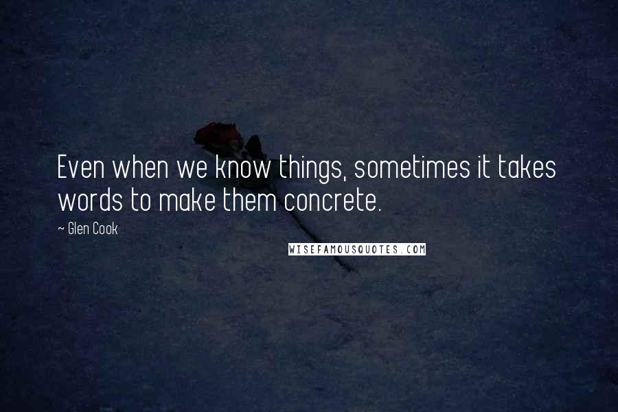 Glen Cook Quotes: Even when we know things, sometimes it takes words to make them concrete.