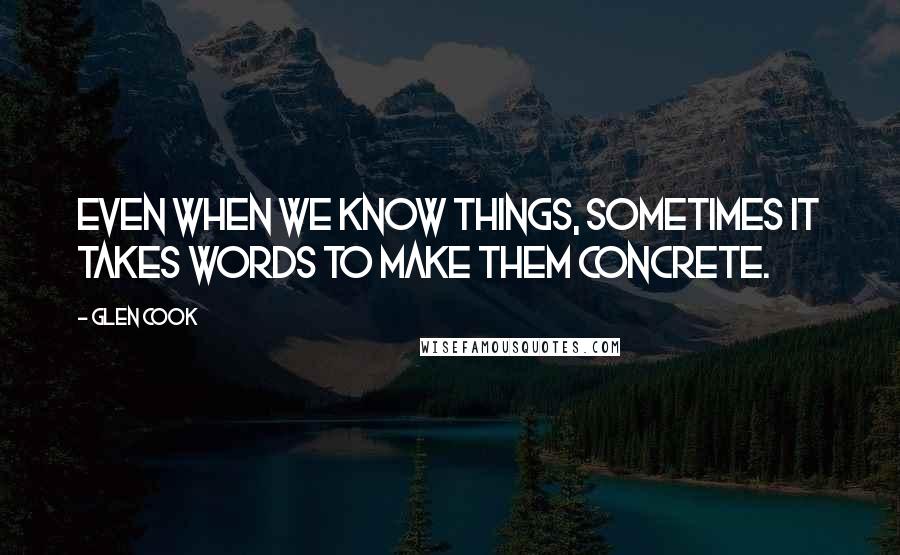 Glen Cook Quotes: Even when we know things, sometimes it takes words to make them concrete.