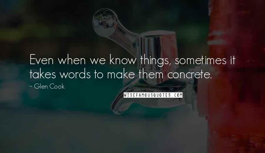 Glen Cook Quotes: Even when we know things, sometimes it takes words to make them concrete.