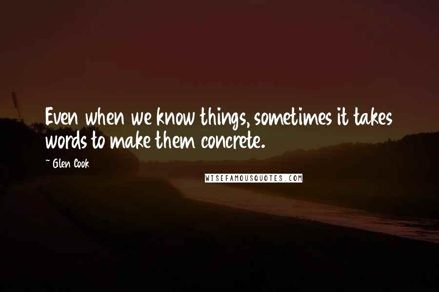 Glen Cook Quotes: Even when we know things, sometimes it takes words to make them concrete.