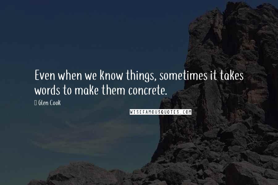 Glen Cook Quotes: Even when we know things, sometimes it takes words to make them concrete.