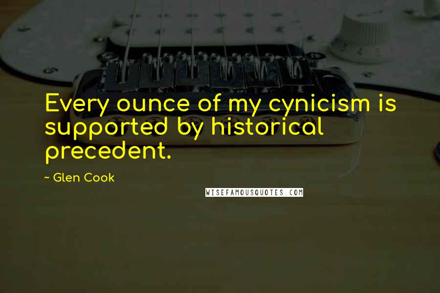 Glen Cook Quotes: Every ounce of my cynicism is supported by historical precedent.