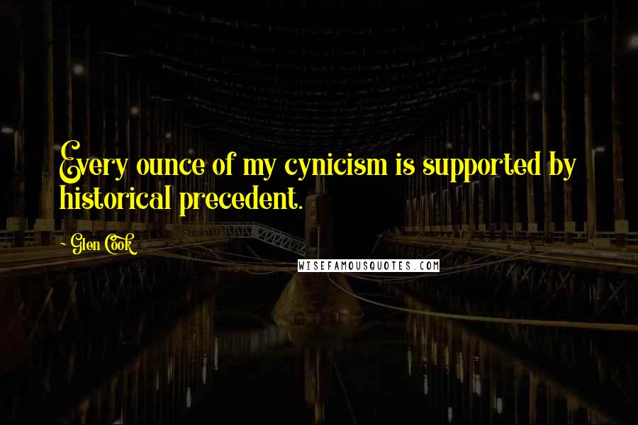 Glen Cook Quotes: Every ounce of my cynicism is supported by historical precedent.