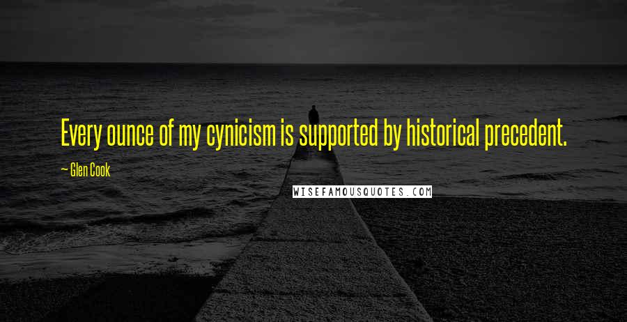 Glen Cook Quotes: Every ounce of my cynicism is supported by historical precedent.