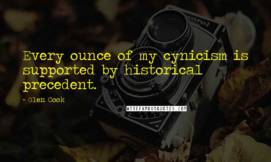 Glen Cook Quotes: Every ounce of my cynicism is supported by historical precedent.
