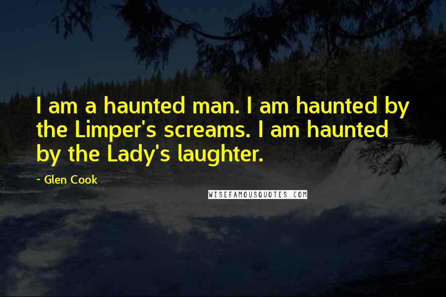 Glen Cook Quotes: I am a haunted man. I am haunted by the Limper's screams. I am haunted by the Lady's laughter.