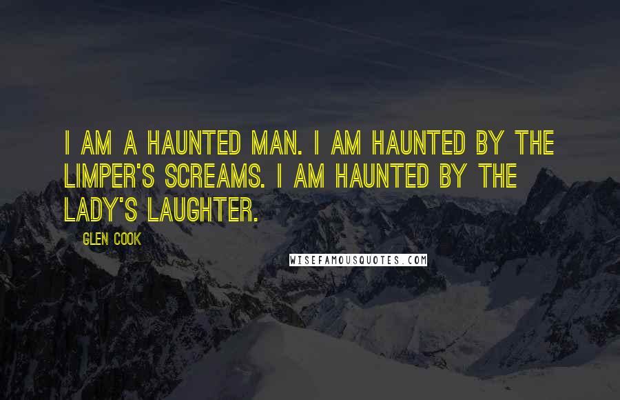 Glen Cook Quotes: I am a haunted man. I am haunted by the Limper's screams. I am haunted by the Lady's laughter.