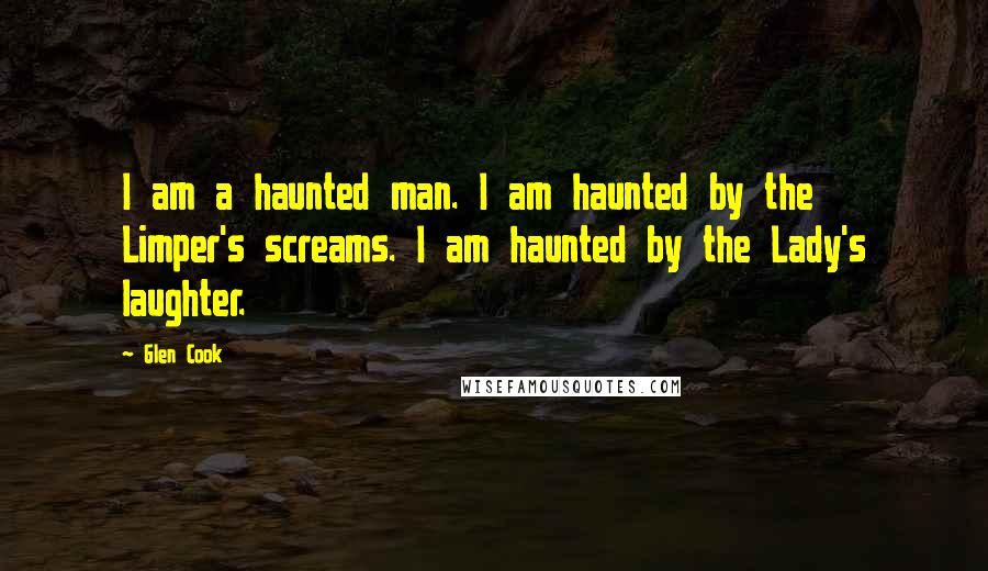 Glen Cook Quotes: I am a haunted man. I am haunted by the Limper's screams. I am haunted by the Lady's laughter.