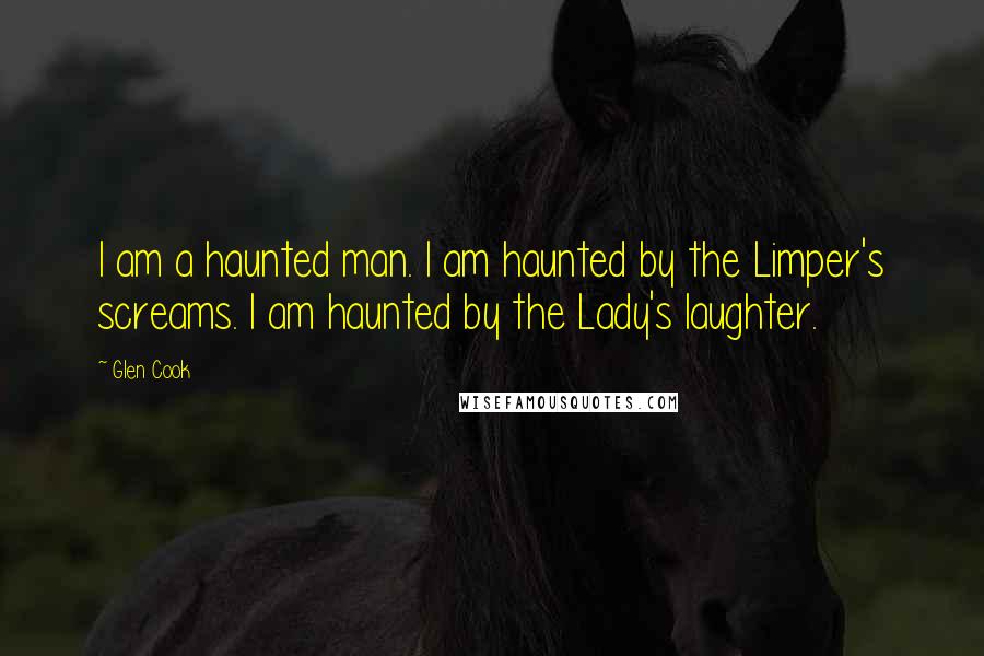 Glen Cook Quotes: I am a haunted man. I am haunted by the Limper's screams. I am haunted by the Lady's laughter.