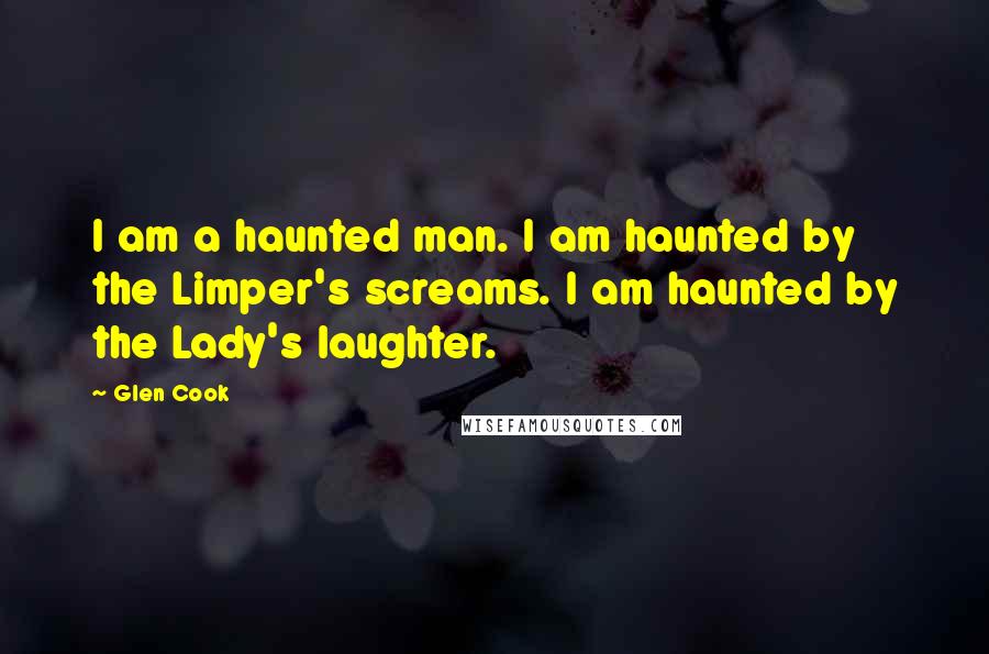 Glen Cook Quotes: I am a haunted man. I am haunted by the Limper's screams. I am haunted by the Lady's laughter.
