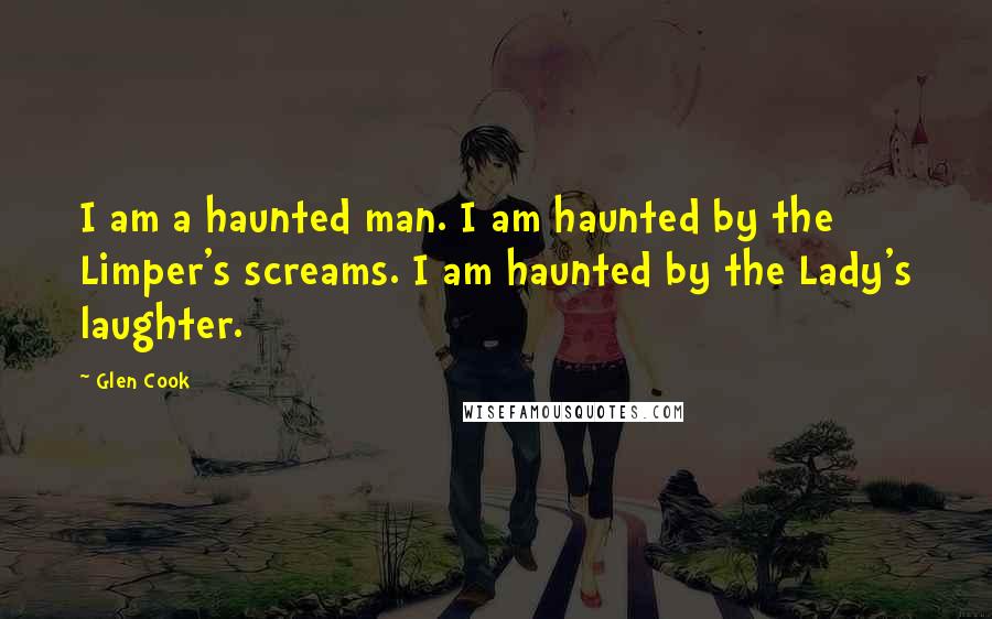 Glen Cook Quotes: I am a haunted man. I am haunted by the Limper's screams. I am haunted by the Lady's laughter.