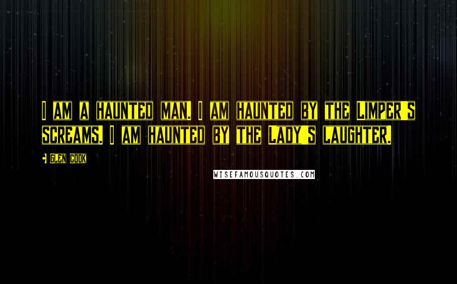 Glen Cook Quotes: I am a haunted man. I am haunted by the Limper's screams. I am haunted by the Lady's laughter.