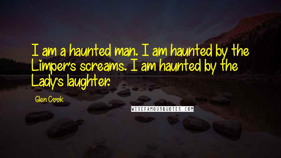 Glen Cook Quotes: I am a haunted man. I am haunted by the Limper's screams. I am haunted by the Lady's laughter.