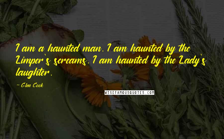 Glen Cook Quotes: I am a haunted man. I am haunted by the Limper's screams. I am haunted by the Lady's laughter.