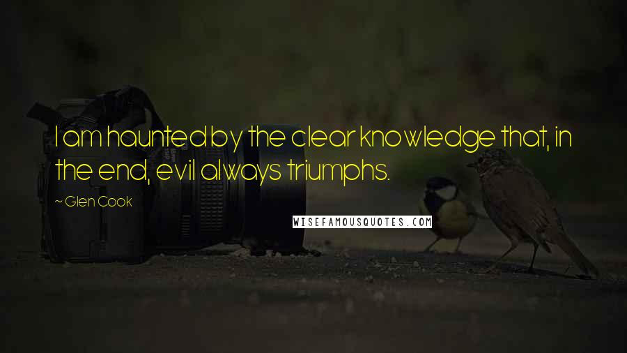 Glen Cook Quotes: I am haunted by the clear knowledge that, in the end, evil always triumphs.