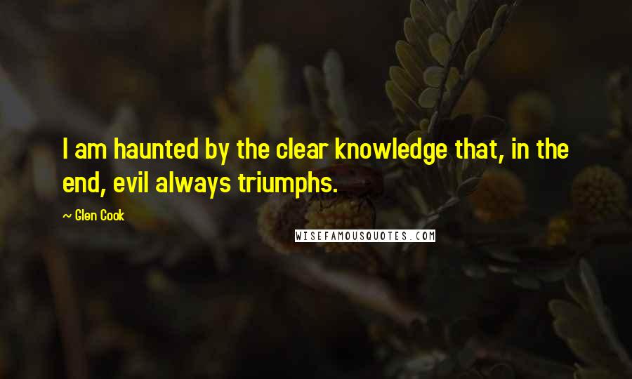 Glen Cook Quotes: I am haunted by the clear knowledge that, in the end, evil always triumphs.