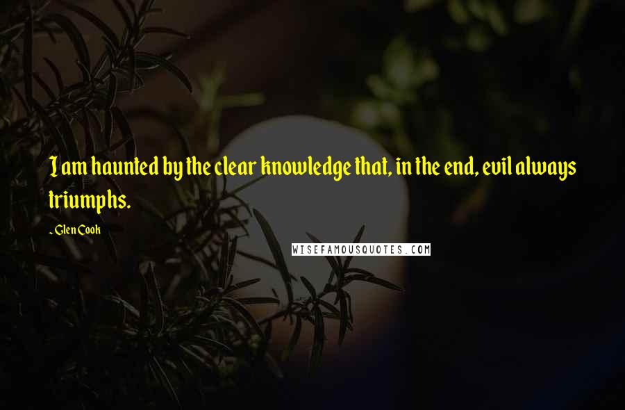 Glen Cook Quotes: I am haunted by the clear knowledge that, in the end, evil always triumphs.