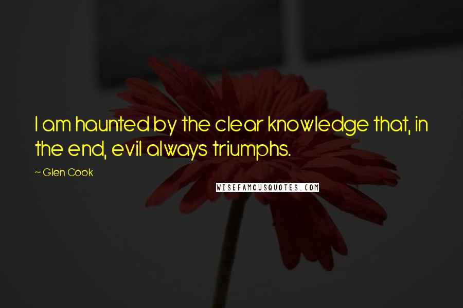 Glen Cook Quotes: I am haunted by the clear knowledge that, in the end, evil always triumphs.