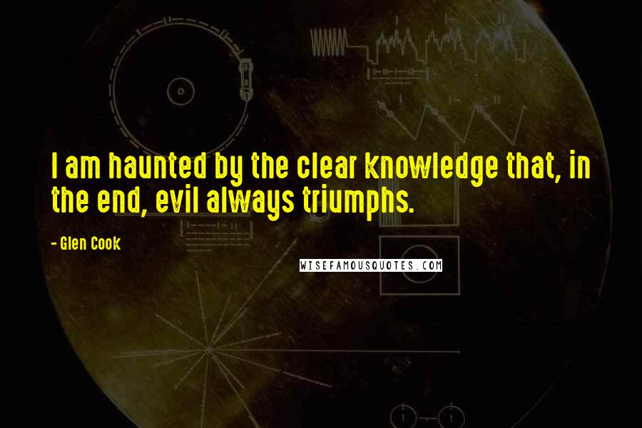 Glen Cook Quotes: I am haunted by the clear knowledge that, in the end, evil always triumphs.