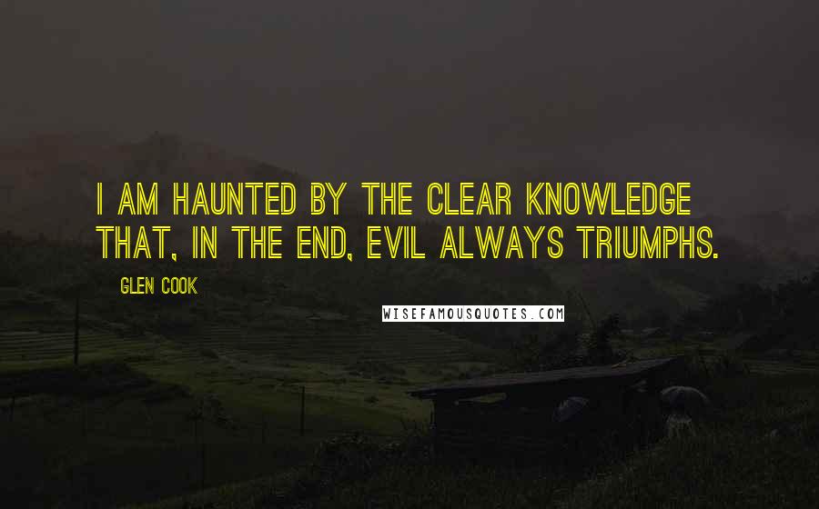 Glen Cook Quotes: I am haunted by the clear knowledge that, in the end, evil always triumphs.