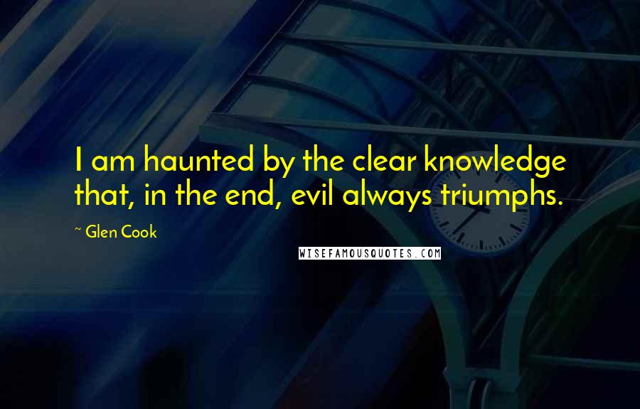 Glen Cook Quotes: I am haunted by the clear knowledge that, in the end, evil always triumphs.