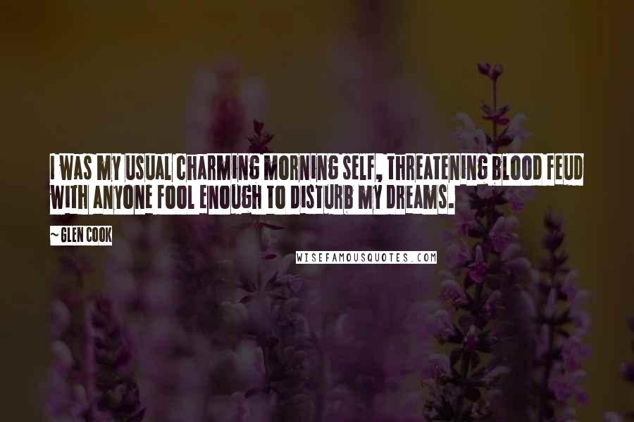 Glen Cook Quotes: I was my usual charming morning self, threatening blood feud with anyone fool enough to disturb my dreams.