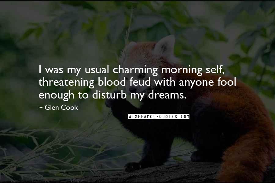 Glen Cook Quotes: I was my usual charming morning self, threatening blood feud with anyone fool enough to disturb my dreams.