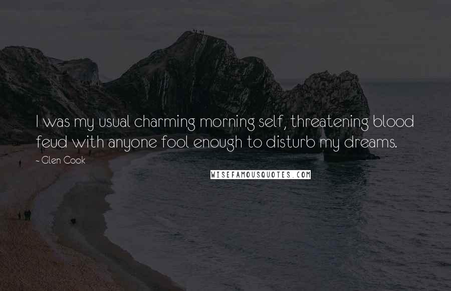 Glen Cook Quotes: I was my usual charming morning self, threatening blood feud with anyone fool enough to disturb my dreams.