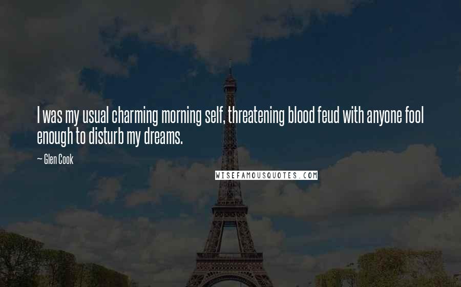 Glen Cook Quotes: I was my usual charming morning self, threatening blood feud with anyone fool enough to disturb my dreams.