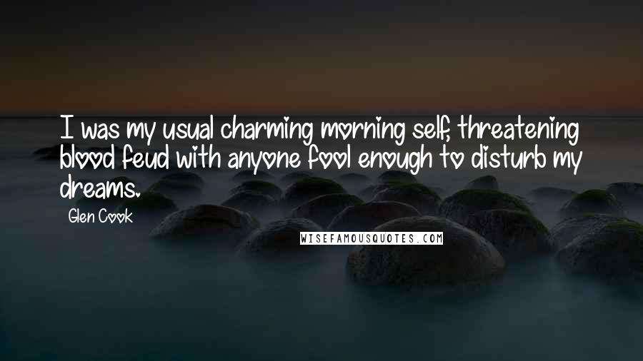 Glen Cook Quotes: I was my usual charming morning self, threatening blood feud with anyone fool enough to disturb my dreams.