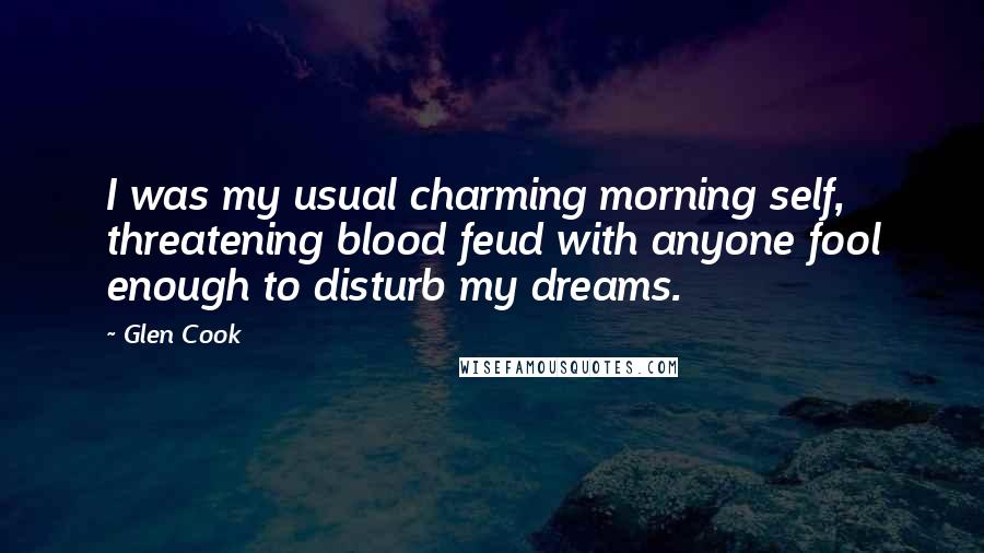 Glen Cook Quotes: I was my usual charming morning self, threatening blood feud with anyone fool enough to disturb my dreams.