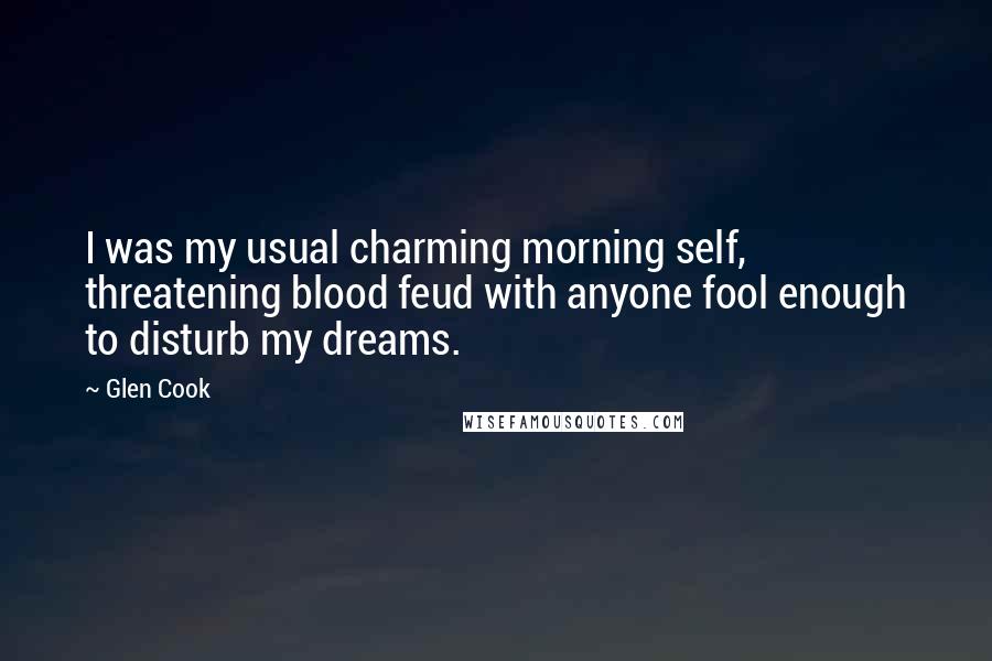 Glen Cook Quotes: I was my usual charming morning self, threatening blood feud with anyone fool enough to disturb my dreams.