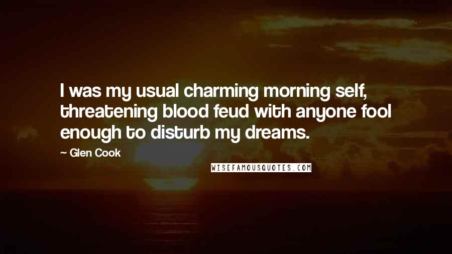 Glen Cook Quotes: I was my usual charming morning self, threatening blood feud with anyone fool enough to disturb my dreams.