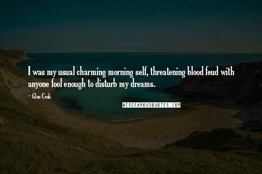 Glen Cook Quotes: I was my usual charming morning self, threatening blood feud with anyone fool enough to disturb my dreams.