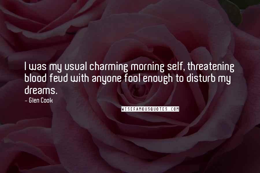 Glen Cook Quotes: I was my usual charming morning self, threatening blood feud with anyone fool enough to disturb my dreams.