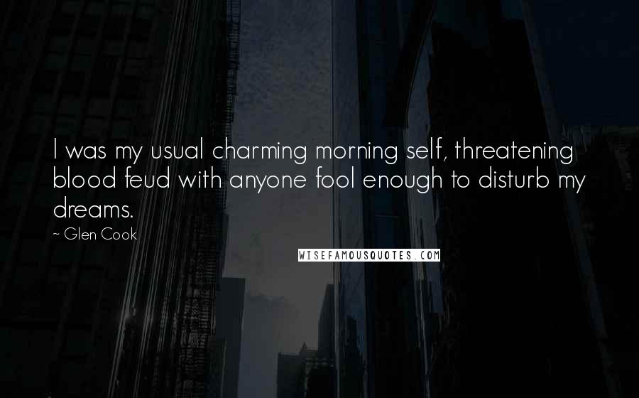 Glen Cook Quotes: I was my usual charming morning self, threatening blood feud with anyone fool enough to disturb my dreams.