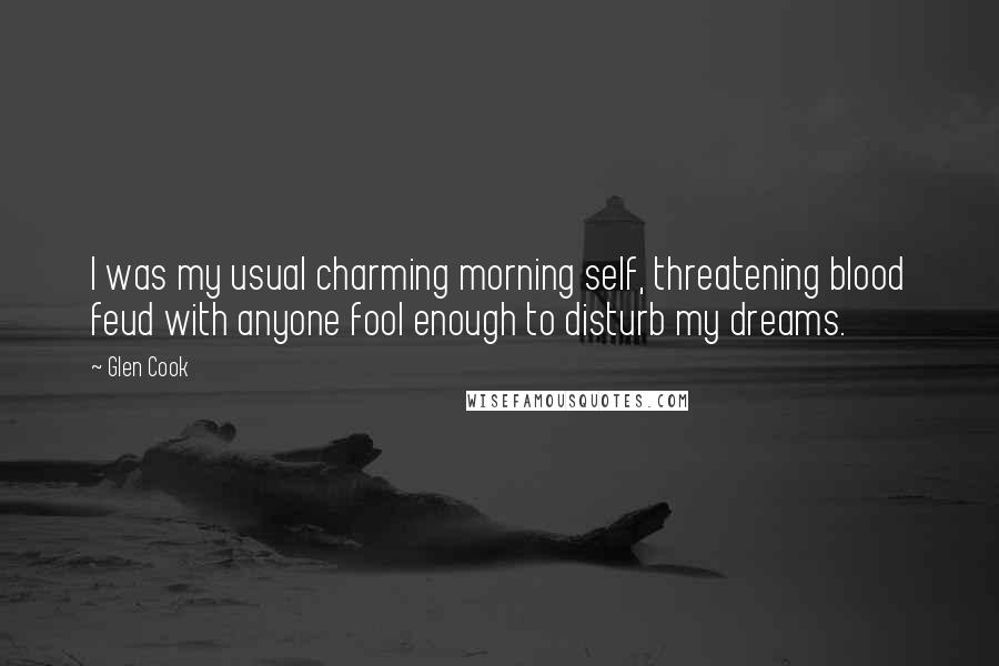 Glen Cook Quotes: I was my usual charming morning self, threatening blood feud with anyone fool enough to disturb my dreams.