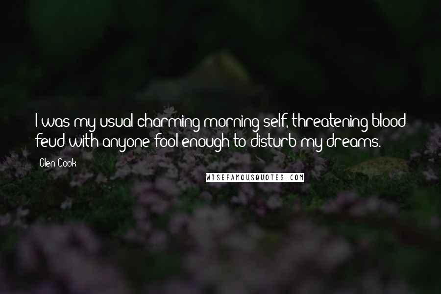 Glen Cook Quotes: I was my usual charming morning self, threatening blood feud with anyone fool enough to disturb my dreams.