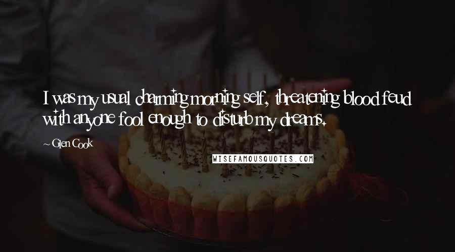 Glen Cook Quotes: I was my usual charming morning self, threatening blood feud with anyone fool enough to disturb my dreams.