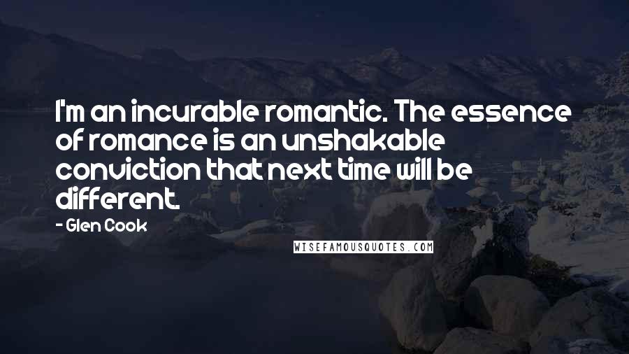 Glen Cook Quotes: I'm an incurable romantic. The essence of romance is an unshakable conviction that next time will be different.