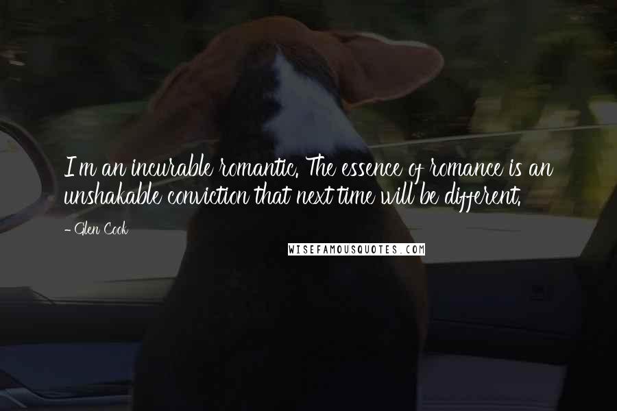 Glen Cook Quotes: I'm an incurable romantic. The essence of romance is an unshakable conviction that next time will be different.