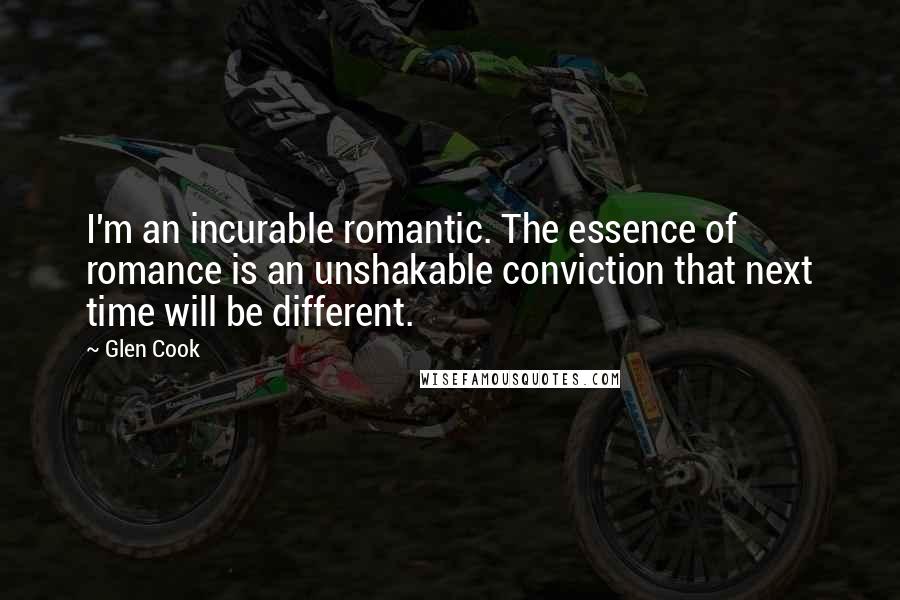 Glen Cook Quotes: I'm an incurable romantic. The essence of romance is an unshakable conviction that next time will be different.