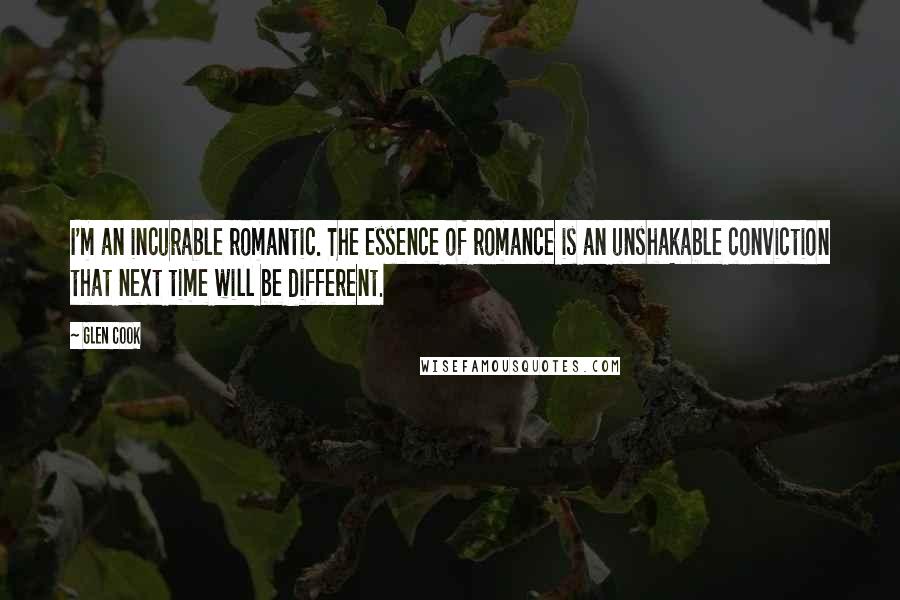 Glen Cook Quotes: I'm an incurable romantic. The essence of romance is an unshakable conviction that next time will be different.