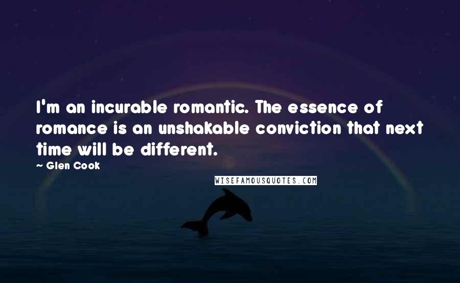 Glen Cook Quotes: I'm an incurable romantic. The essence of romance is an unshakable conviction that next time will be different.