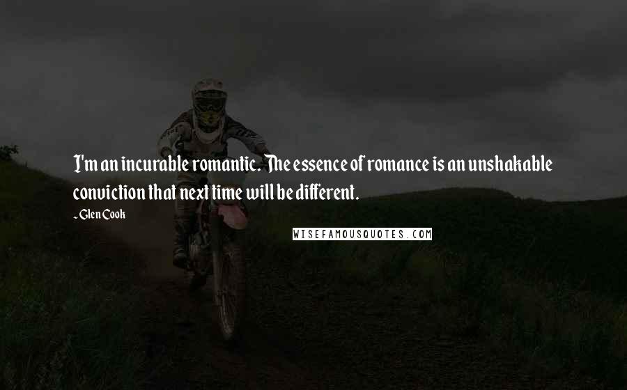 Glen Cook Quotes: I'm an incurable romantic. The essence of romance is an unshakable conviction that next time will be different.