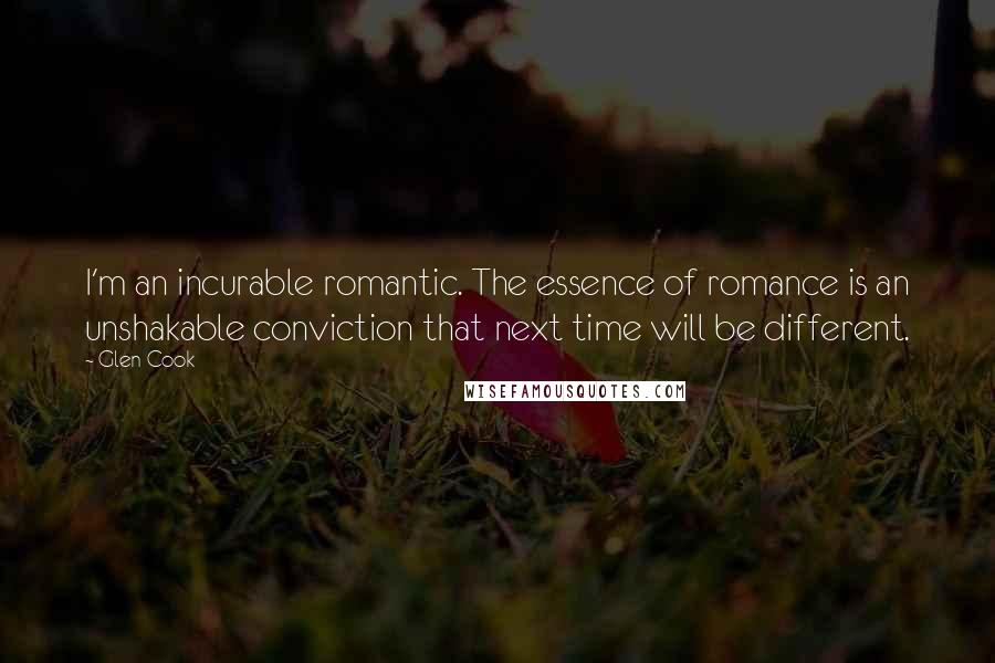 Glen Cook Quotes: I'm an incurable romantic. The essence of romance is an unshakable conviction that next time will be different.