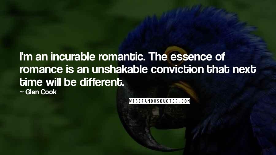 Glen Cook Quotes: I'm an incurable romantic. The essence of romance is an unshakable conviction that next time will be different.