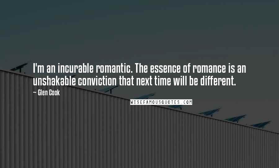 Glen Cook Quotes: I'm an incurable romantic. The essence of romance is an unshakable conviction that next time will be different.