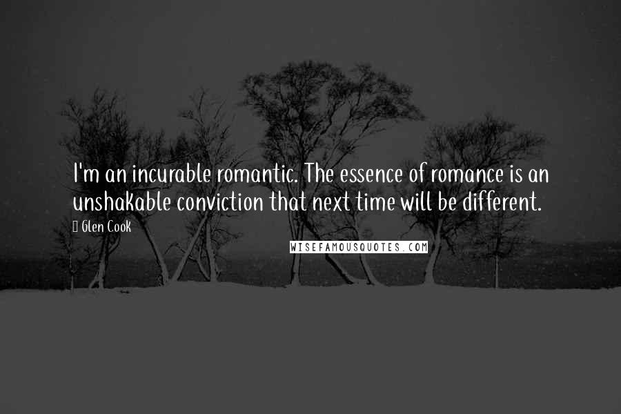 Glen Cook Quotes: I'm an incurable romantic. The essence of romance is an unshakable conviction that next time will be different.