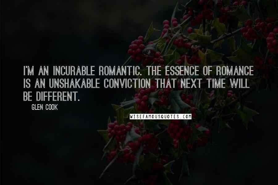 Glen Cook Quotes: I'm an incurable romantic. The essence of romance is an unshakable conviction that next time will be different.